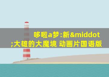 哆啦a梦:新·大雄的大魔境 动画片国语版